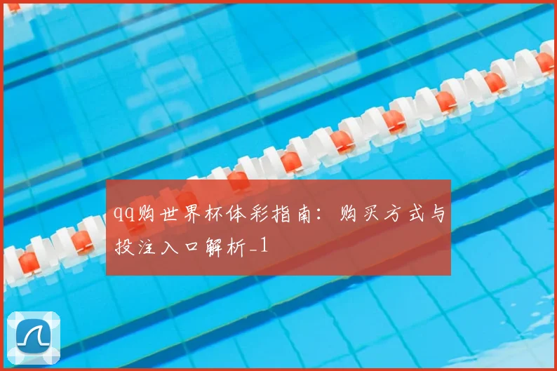 qq购世界杯体彩指南:购买方式与投注入口解析_1