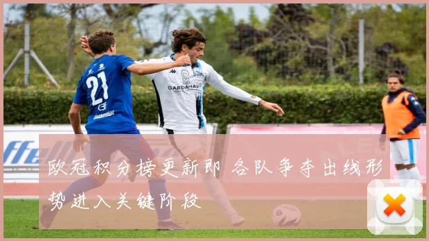 欧冠积分榜更新即 各队争夺出线形势进入关键阶段