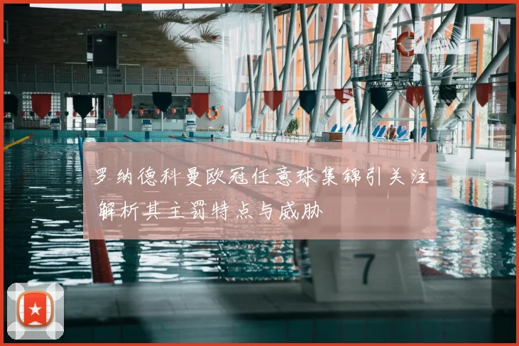 罗纳德科曼欧冠任意球集锦引关注 解析其主罚特点与威胁