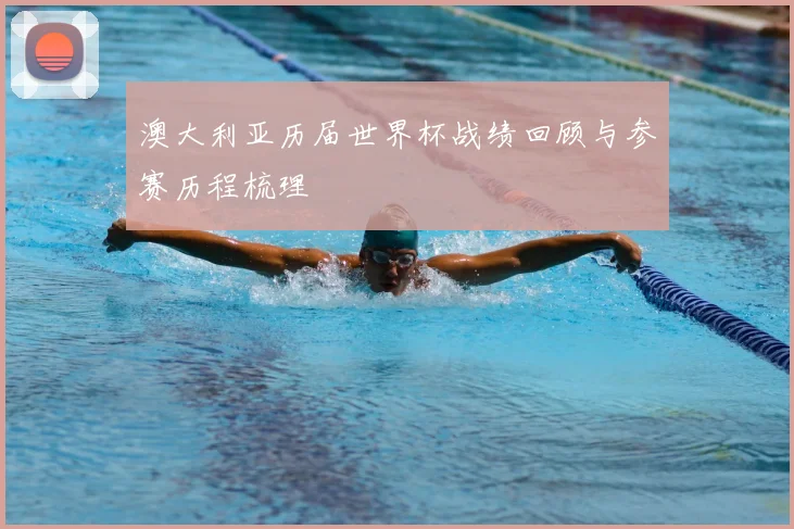 澳大利亚历届世界杯战绩回顾与参赛历程梳理