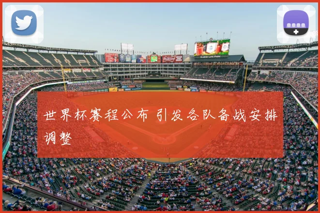 世界杯赛程公布 引发各队备战安排调整